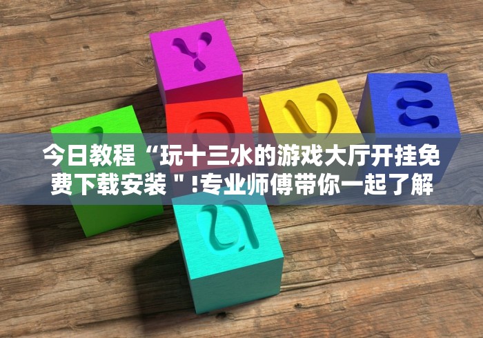今日教程“玩十三水的游戏大厅开挂免费下载安装"!专业师傅带你一起了解 今日教程“玩十三水的游戏大厅开挂免费下载安装"!专业师傅带你一起了解