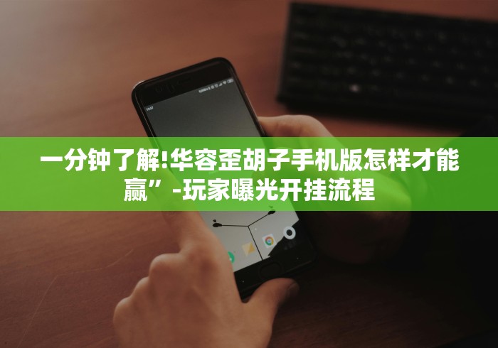 一分钟了解!华容歪胡子手机版怎样才能赢”-玩家曝光开挂流程 一分钟了解!华容歪胡子手机版怎样才能赢”-玩家曝光开挂流程