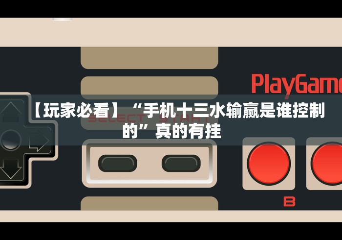 【玩家必看】“手机十三水输赢是谁控制的”真的有挂 【玩家必看】“手机十三水输赢是谁控制的”真的有挂