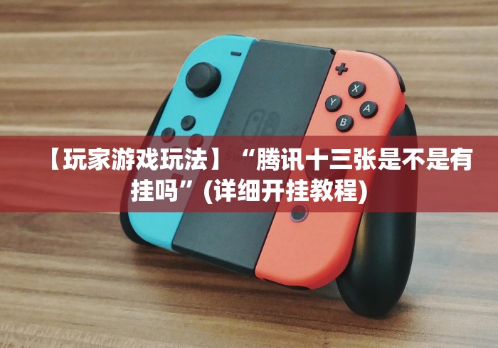 【玩家游戏玩法】“腾讯十三张是不是有挂吗”(详细开挂教程) 【玩家游戏玩法】“腾讯十三张是不是有挂吗”(详细开挂教程)