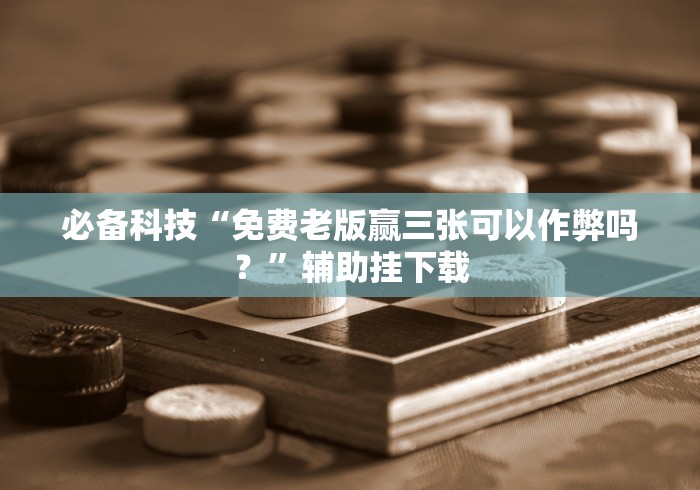 必备科技“免费老版赢三张可以作弊吗？”辅助挂下载