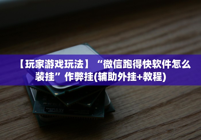 【玩家游戏玩法】“微信跑得快软件怎么装挂”作弊挂(辅助外挂+教程) 【玩家游戏玩法】“微信跑得快软件怎么装挂”作弊挂(辅助外挂+教程)