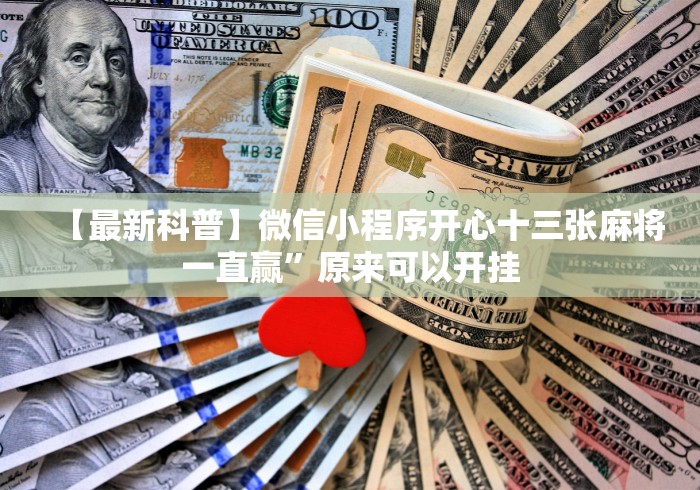 【最新科普】微信小程序开心十三张麻将一直赢”原来可以开挂 【最新科普】微信小程序开心十三张麻将一直赢”原来可以开挂