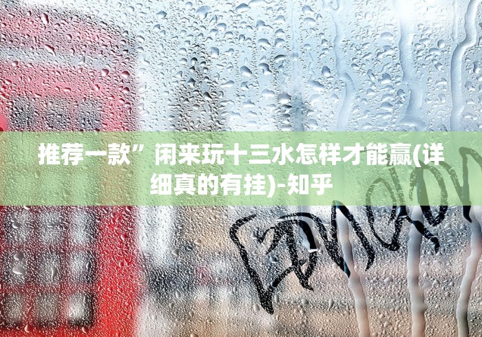 推荐一款”闲来玩十三水怎样才能赢(详细真的有挂)-知乎