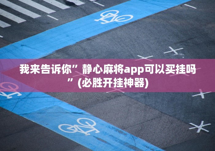 我来告诉你”静心麻将app可以买挂吗”(必胜开挂神器)