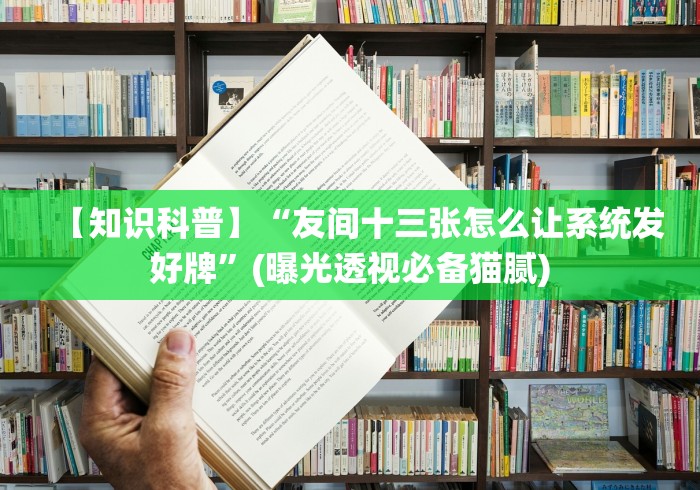 【知识科普】“友间十三张怎么让系统发好牌”(曝光透视必备猫腻)
