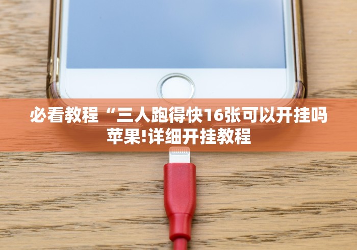 必看教程“三人跑得快16张可以开挂吗苹果!详细开挂教程 必看教程“三人跑得快16张可以开挂吗苹果!详细开挂教程