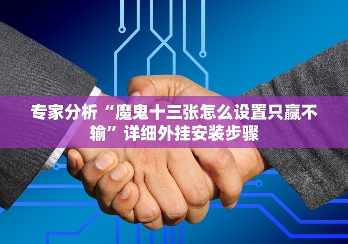 专家分析“魔鬼十三张怎么设置只赢不输”详细外挂安装步骤 专家分析“魔鬼十三张怎么设置只赢不输”详细外挂安装步骤