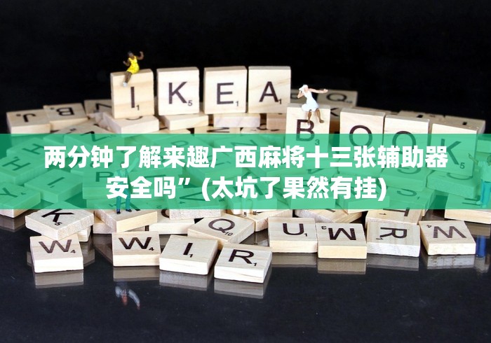两分钟了解来趣广西麻将十三张辅助器安全吗”(太坑了果然有挂) 两分钟了解来趣广西麻将十三张辅助器安全吗”(太坑了果然有挂)