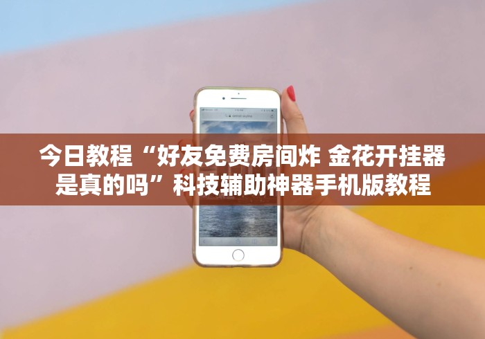 今日教程“好友免费房间炸 金花开挂器是真的吗”科技辅助神器手机版教程 今日教程“好友免费房间炸 金花开挂器是真的吗”科技辅助神器手机版教程