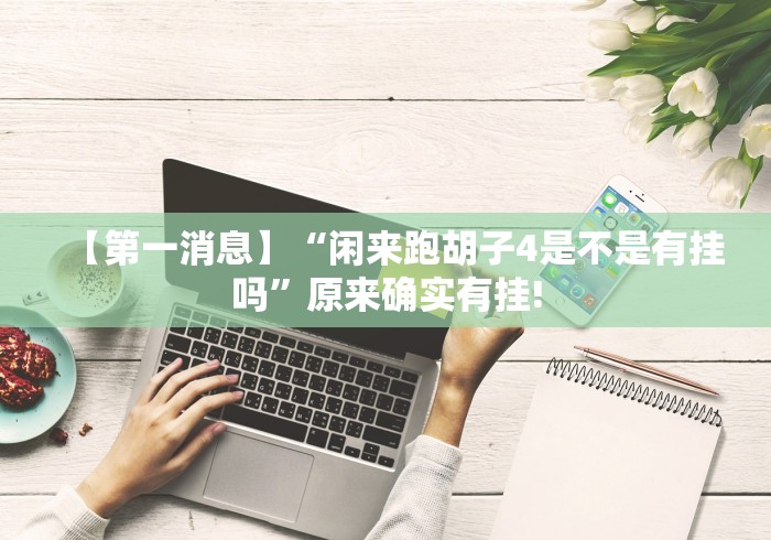 【第一消息】“闲来跑胡子4是不是有挂吗”原来确实有挂! 【第一消息】“闲来跑胡子4是不是有挂吗”原来确实有挂!