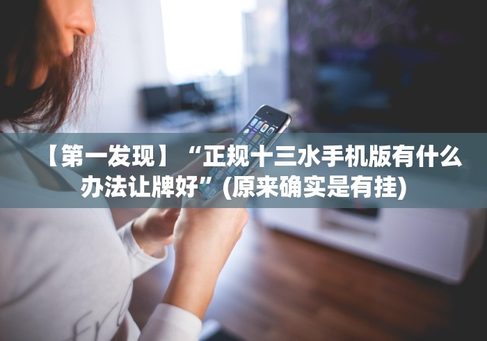 【第一发现】“正规十三水手机版有什么办法让牌好”(原来确实是有挂)