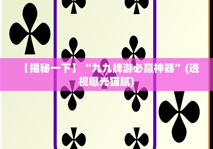 【揭秘一下】“九九牌游必赢神器”(透视曝光猫腻) 【揭秘一下】“九九牌游必赢神器”(透视曝光猫腻)