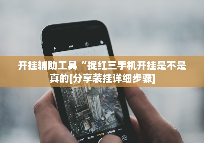 开挂辅助工具“捉红三手机开挂是不是真的[分享装挂详细步骤]