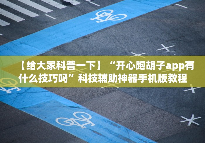 【给大家科普一下】“开心跑胡子app有什么技巧吗”科技辅助神器手机版教程
