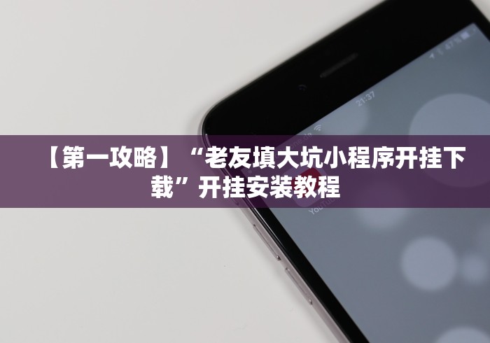 【第一攻略】“老友填大坑小程序开挂下载”开挂安装教程 【第一攻略】“老友填大坑小程序开挂下载”开挂安装教程