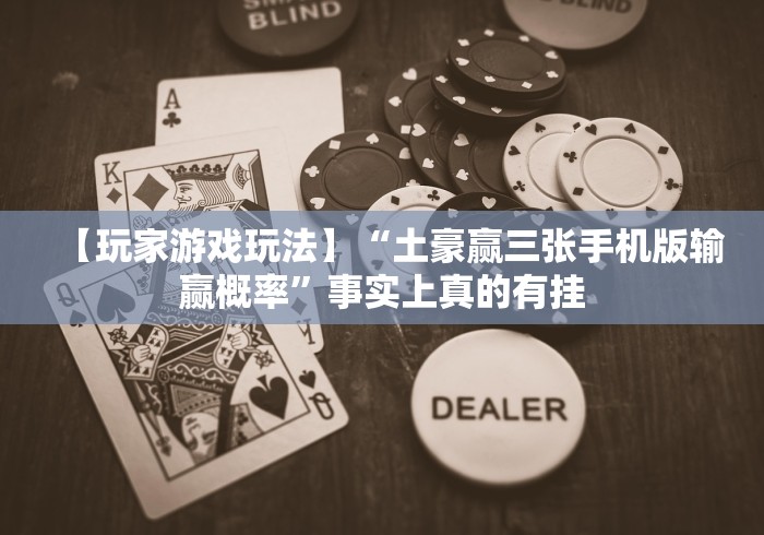 【玩家游戏玩法】“土豪赢三张手机版输赢概率”事实上真的有挂 【玩家游戏玩法】“土豪赢三张手机版输赢概率”事实上真的有挂