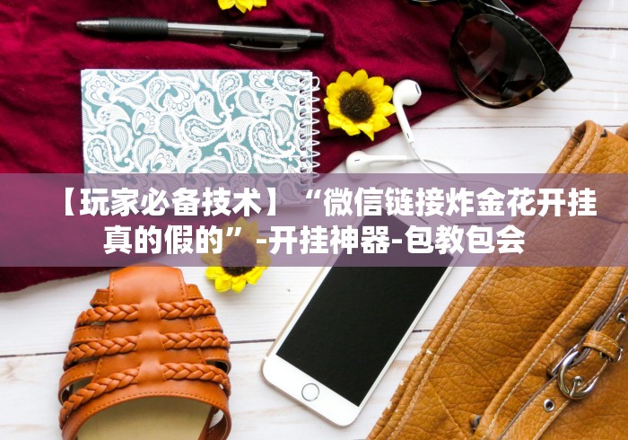 【玩家必备技术】“微信链接炸金花开挂真的假的”-开挂神器-包教包会