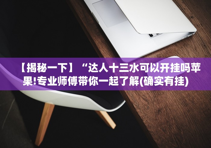 【揭秘一下】“达人十三水可以开挂吗苹果!专业师傅带你一起了解(确实有挂) 【揭秘一下】“达人十三水可以开挂吗苹果!专业师傅带你一起了解(确实有挂)