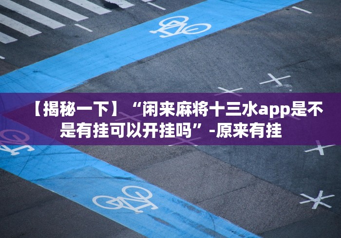【揭秘一下】“闲来麻将十三水app是不是有挂可以开挂吗”-原来有挂 【揭秘一下】“闲来麻将十三水app是不是有挂可以开挂吗”-原来有挂