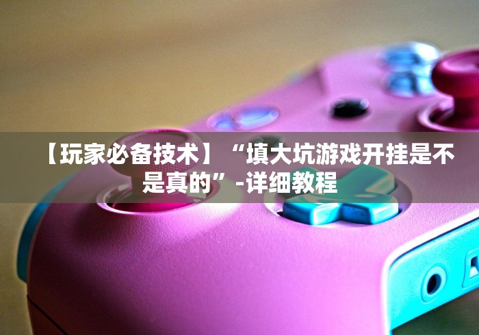 【玩家必备技术】“填大坑游戏开挂是不是真的”-详细教程 【玩家必备技术】“填大坑游戏开挂是不是真的”-详细教程