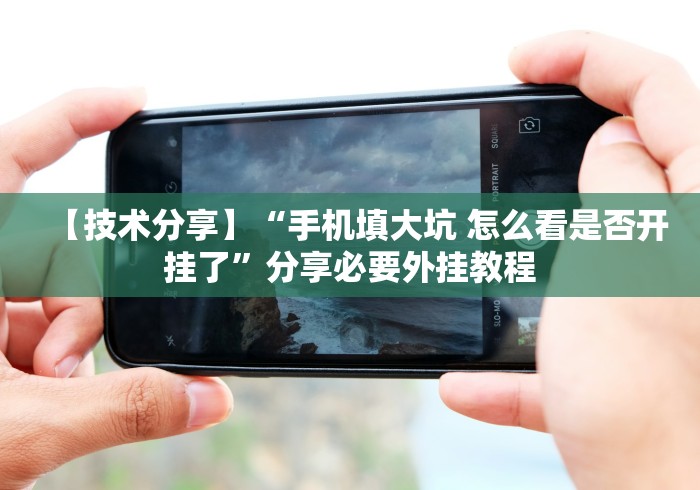 【技术分享】“手机填大坑 怎么看是否开挂了”分享必要外挂教程 【技术分享】“手机填大坑 怎么看是否开挂了”分享必要外挂教程