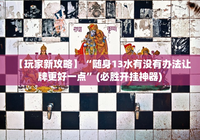 【玩家新攻略】“随身13水有没有办法让牌更好一点”(必胜开挂神器)