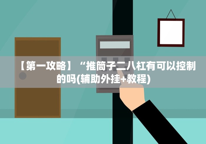 【第一攻略】“推筒子二八杠有可以控制的吗(辅助外挂+教程)