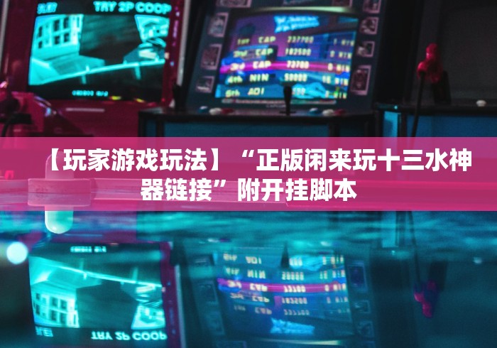 【玩家游戏玩法】“正版闲来玩十三水神器链接”附开挂脚本 【玩家游戏玩法】“正版闲来玩十三水神器链接”附开挂脚本