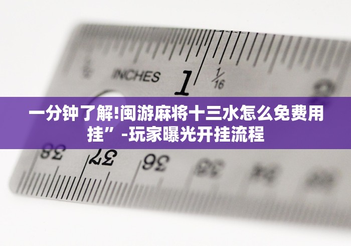 一分钟了解!闽游麻将十三水怎么免费用挂”-玩家曝光开挂流程