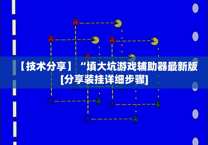 【技术分享】“填大坑游戏辅助器最新版[分享装挂详细步骤]