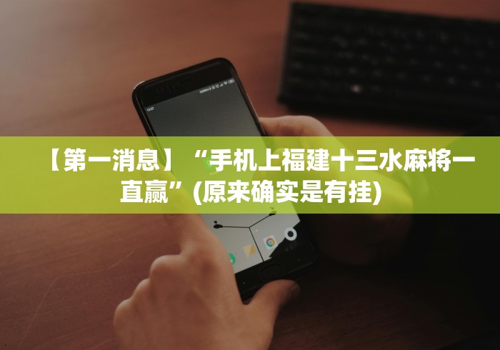 【第一消息】“手机上福建十三水麻将一直赢”(原来确实是有挂)