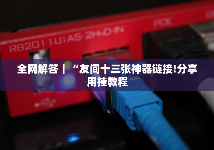 全网解答｜“友间十三张神器链接!分享用挂教程