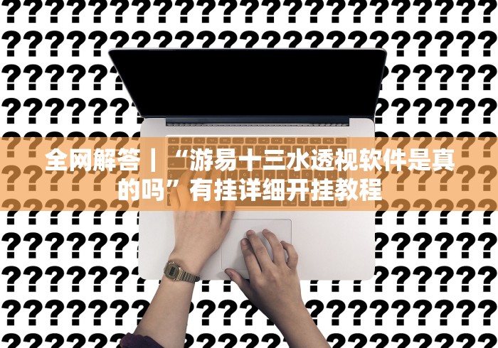 全网解答｜“游易十三水透视软件是真的吗”有挂详细开挂教程