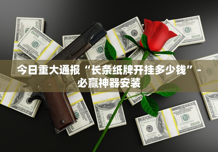 今日重大通报“长条纸牌开挂多少钱”-必赢神器安装