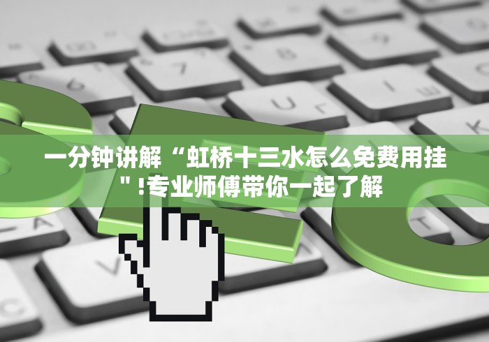 一分钟讲解“虹桥十三水怎么免费用挂＂!专业师傅带你一起了解