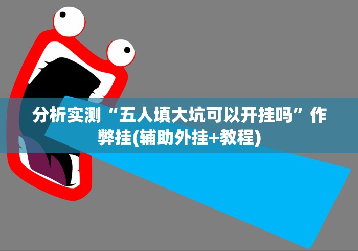 分析实测“五人填大坑可以开挂吗”作弊挂(辅助外挂+教程)