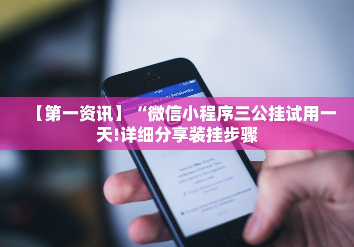 【第一资讯】“微信小程序三公挂试用一天!详细分享装挂步骤