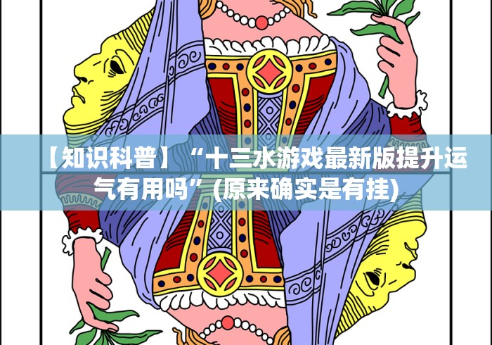 【知识科普】“十三水游戏最新版提升运气有用吗”(原来确实是有挂)