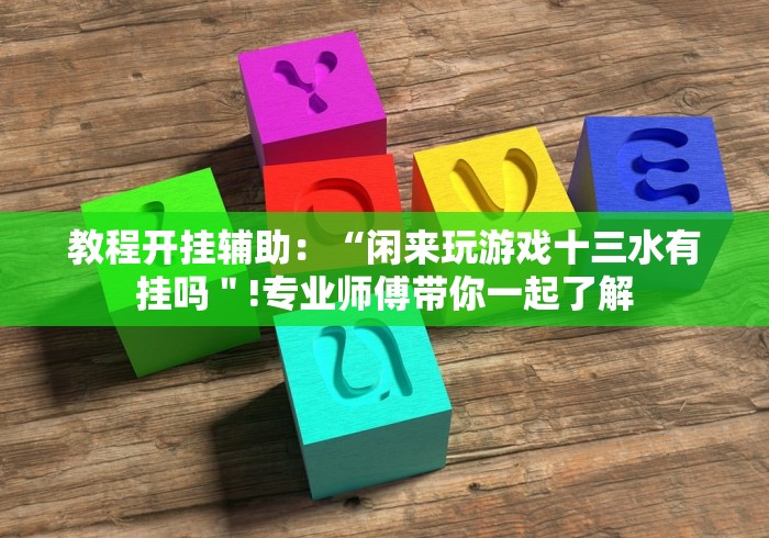 教程开挂辅助：“闲来玩游戏十三水有挂吗＂!专业师傅带你一起了解