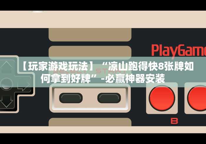 【玩家游戏玩法】“凉山跑得快8张牌如何拿到好牌”-必赢神器安装