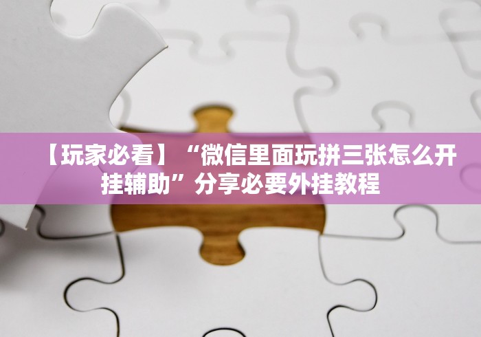 【玩家必看】“微信里面玩拼三张怎么开挂辅助”分享必要外挂教程