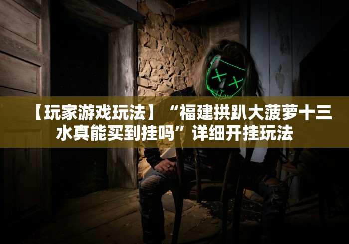 【玩家游戏玩法】“福建拱趴大菠萝十三水真能买到挂吗”详细开挂玩法