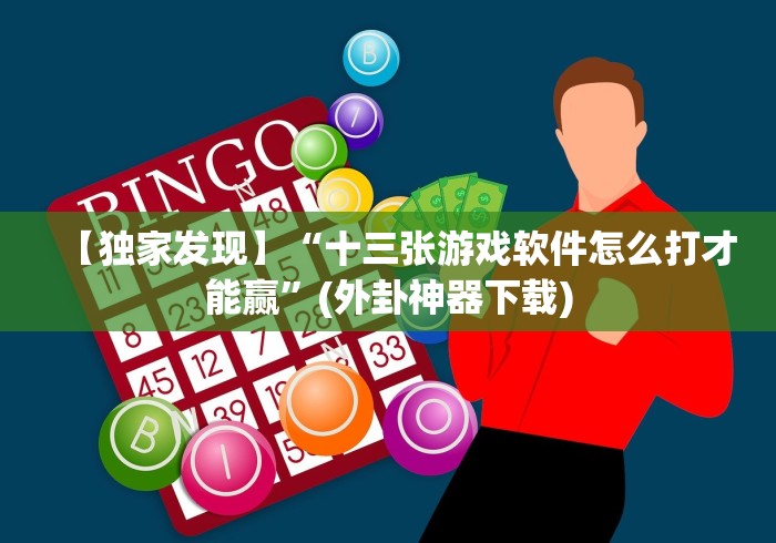 【独家发现】“十三张游戏软件怎么打才能赢”(外卦神器下载)
