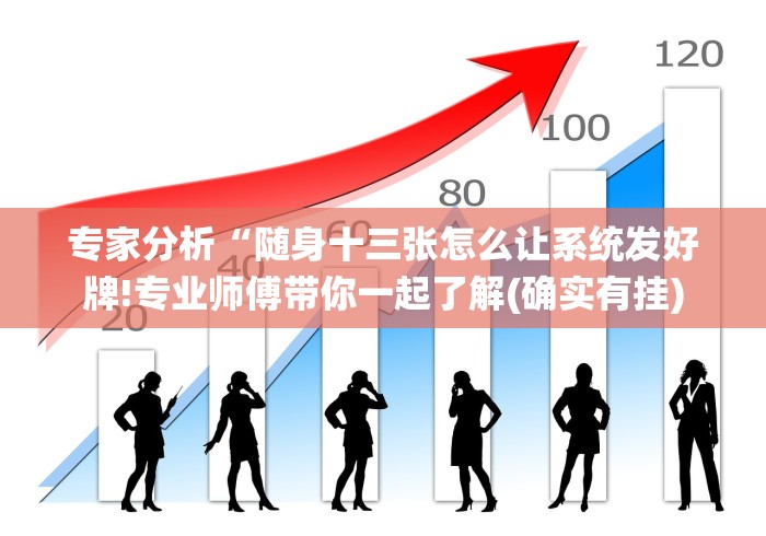 专家分析“随身十三张怎么让系统发好牌!专业师傅带你一起了解(确实有挂)