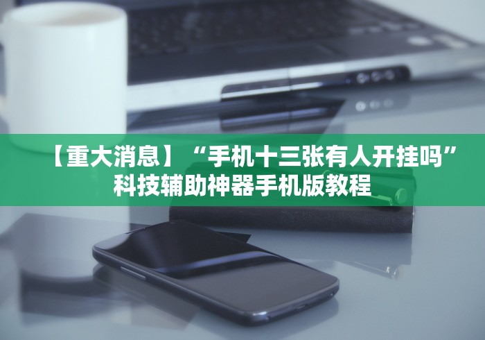 【重大消息】“手机十三张有人开挂吗”科技辅助神器手机版教程