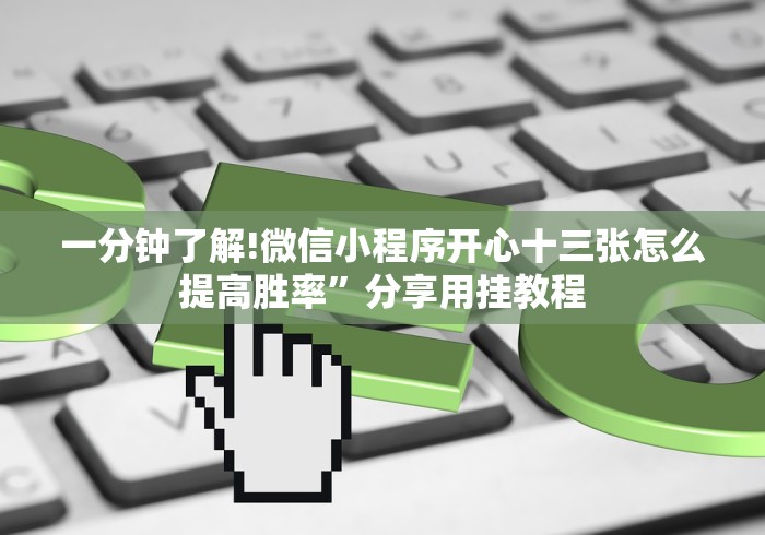 一分钟了解!微信小程序开心十三张怎么提高胜率”分享用挂教程