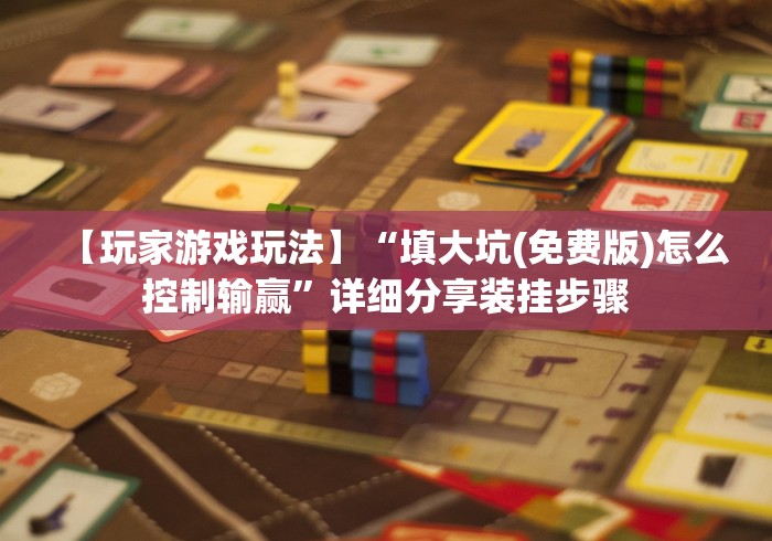 【玩家游戏玩法】“填大坑(免费版)怎么控制输赢”详细分享装挂步骤