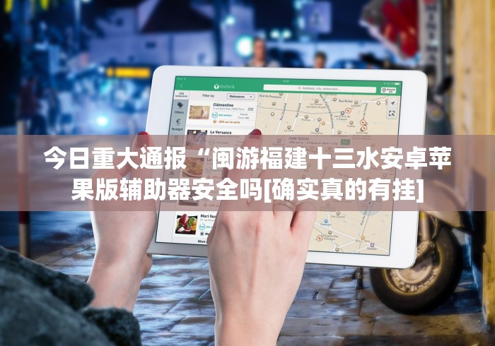 今日重大通报“闽游福建十三水安卓苹果版辅助器安全吗[确实真的有挂]