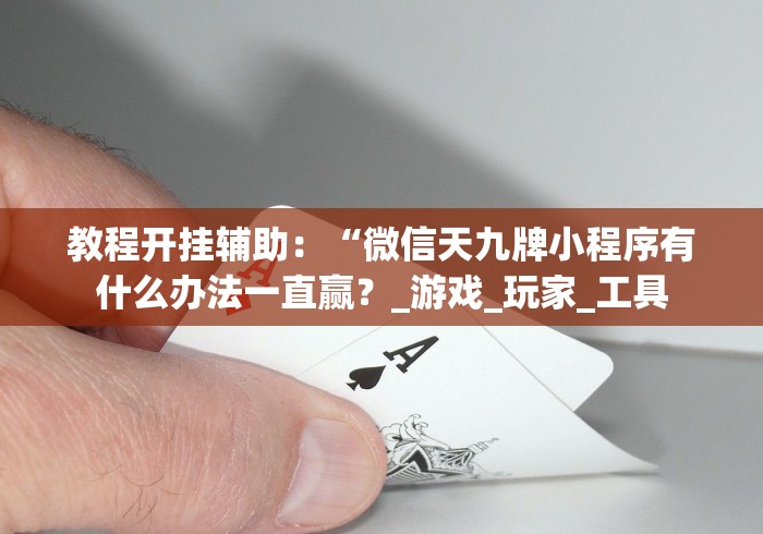 教程开挂辅助：“微信天九牌小程序有什么办法一直赢？_游戏_玩家_工具